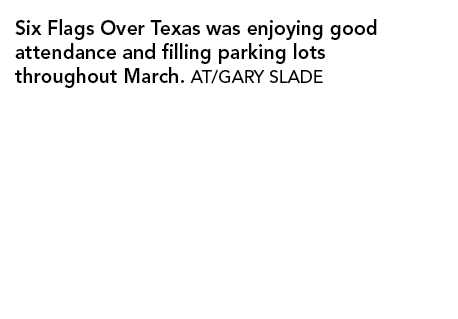 Six Flags Over Texas was enjoying good attendance and filling parking lots throughout March  AT GARY SLADE